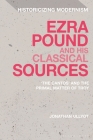 Ezra Pound and His Classical Sources: The Cantos and the Primal Matter of Troy (Historicizing Modernism) By Jonathan Ullyot Cover Image