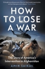 How to Lose a War: The Story of America’s Intervention in Afghanistan By Amin Saikal Cover Image