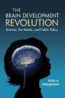 The Brain Development Revolution: Science, the Media, and Public Policy By Ross A. Thompson Cover Image