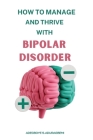 How to Manage and Thrive With Bipolar Disorder: Practical Strategies, Personal Stories, and Expert Advice for Navigating the Highs and Lows By Adegboye S. Aduragbemi Cover Image