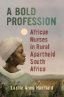 A Bold Profession: African Nurses in Rural Apartheid South Africa (Women in Africa and the Diaspora) By Leslie Anne Hadfield Cover Image
