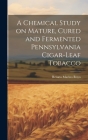 A Chemical Study on Mature, Cured and Fermented Pennsylvania Cigar-leaf Tobacco [microform] Cover Image