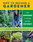 How to Become a Gardener: Find empowerment in creating your own food security By Ashlie Thomas Cover Image