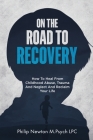 On The Road To Recovery: How To Heal from Childhood Abuse, Trauma And Neglect And Reclaim Your Life By Philip Newton M. Psych Lpc Cover Image