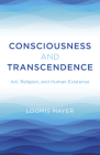 Consciousness and Transcendence: Art, Religion, and Human Existence By Loomis Mayer Cover Image