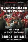 The Quarterback Whisperer: How to Build an Elite NFL Quarterback By Bruce Arians, Lars Anderson Cover Image