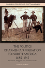 The Politics of Armenian Migration to North America, 1885-1915: Sojourners, Smugglers and Dubious Citizens (Edinburgh Studies on the Ottoman Empire) By David Gutman Cover Image