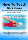 How To Teach Backstroke: Basic technique drills, step-by-step lesson plans and everything in-between. A swimming teacher's definitive guide to By Mark Young Cover Image