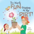 Too Much Fun... Digging in the Dirt! By Cheryl Robinson Cover Image