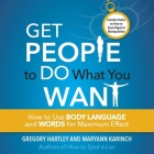 Get People to Do What You Want: How to Use Body Language and Words for Maximum Effect By Gregory Hartley, Greogy Hartley, Maryann Karinch Cover Image