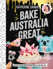Bake Australia Great: Classic Australia made edible by one kool kat By Katherine Sabbath Cover Image