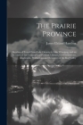 The Prairie Province: Sketches of Travel From Lake Ontario to Lake Winnipeg, and an Account of the Geographical Position, Climate, Civil Ins By James Cleland Hamilton Cover Image