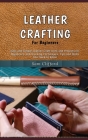 Leather Crafting for Beginners: Easy and Simple Leather Craft work and Projects for Beginners, and Working Techniques, Tips and Skills You Need to Kno By Sam Clifford Cover Image