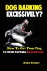 Dog Barking Excessively?: How to Get Your Dog to Stop Barking Excessively Cover Image