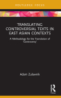 Translating Controversial Texts in East Asian Contexts: A Methodology for the Translation of 'Controversy' (Routledge Advances in Translation and Interpreting Studies) By Adam Zulawnik Cover Image