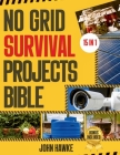No Grid Survival Projects Bible: The Ultimate DIY Guide to Master Self-Sufficiency, Home Security and Disaster Preparedness 15 in 1: Tested and Proven Cover Image
