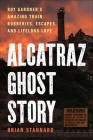 Alcatraz Ghost Story: Roy Gardner's Amazing Train Robberies, Escapes, and Lifelong Love By Brian Stannard Cover Image