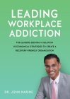 Leading Workplace Addiction: For Leaders Seeking a Solution, 8 Economical Strategies to Create a Recovery-Friendly Organization By John Narine Cover Image