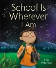 School Is Wherever I Am By Ellie Peterson, Ellie Peterson (Illustrator) Cover Image