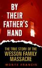 By Their Father's Hand: The True Story of the Wesson Family Massacre By Monte Francis Cover Image