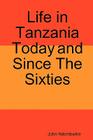 Life in Tanzania Today and Since the Sixties By John Ndembwike Cover Image
