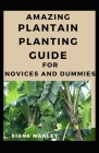 Amazing Plantain Planting Guide For Novices And Dummies By Diane Manley Cover Image