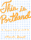 This Is Portland: The City You've Heard You Should Like (Travel) By Alexander Barrett, Andrew Dickson Cover Image