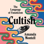 Cultish Lib/E: The Language of Fanaticism By Amanda Montell, Ann Marie Gideon (Read by) Cover Image