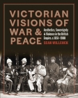 Victorian Visions of War and Peace: Aesthetics, Sovereignty, and Violence in the British Empire By Sean Willcock Cover Image
