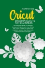 Cricut Maker Projects for Beginners: The Ultimate Guide to Creating Awesome Projects with Your Cricut. Tips, Tricks & Ideas to Spark Your Creativity & Cover Image