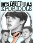 Kpop Idols Dots Lines Spirals Coloring Book: Male Kpop Idols Coloring Book - Adults ad kids Relaxation Stress Relief - Famous Kpop Boygroup Singers Co By Coloring Book Collection Cover Image
