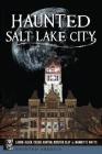 Haunted Salt Lake City (Haunted America) By Laurie Allen, Cassie Ashton, Kristen Clay Cover Image