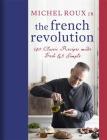 The French Revolution: 140 Classic Recipes made Fresh & Simple By Michel Roux Jr. Cover Image