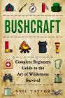 Bushcraft: Bushcraft Complete Begginers Guide To The Art Of Wilderness Survival By Neil Taylor Cover Image