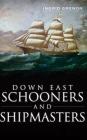 Down East Schooners and Shipmasters By Ingrid Arrigo-Grenon, Ingrid Grenon Cover Image