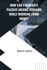 How can I Generate Passive Income Streams while Working from Home? By Mark E. Quinn Cover Image