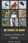 50 Things to Know About Birds in Texas: Birding in the Texas By Mariel Ortega Cover Image
