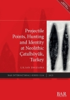Projectile Points, Hunting and Identity at Neolithic Çatalhöyük, Turkey (International #3116) By Lilian Dogiama Cover Image