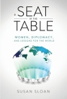 A Seat at the Table: Women, Diplomacy, and Lessons for the World By Susan Sloan Cover Image
