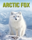 Arctic Fox: Fun and Educational Book for Kids with Amazing Facts and Pictures Cover Image