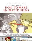 How to Make Animated Films: Tony White's Complete Masterclass on the Traditional Principals of Animation Cover Image