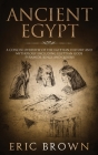 Ancient Egypt: A Concise Overview of the Egyptian History and Mythology Including the Egyptian Gods, Pyramids, Kings and Queens (Ancient History #1) By Eric Brown Cover Image