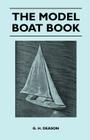 The Model Boat Book - A Comprehensive, Practical Description of a Variety of Model Sailing Craft, Power Boats, and Their Means of Propulsion, Includin By G. H. Deason Cover Image