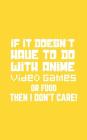 If It Doesn't Have To Do With Anime: If It Doesn't Have To Do With Anime, Video Games or Food Then I Don't Care Notebook - Funny Doodle Diary Book Gif By Anime Videogames Cover Image