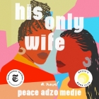 His Only Wife Lib/E By Peace Adzo Medie, Soneela Nankani (Read by) Cover Image