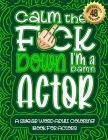 Calm The F*ck Down I'm an actor: Swear Word Coloring Book For Adults: Humorous job Cusses, Snarky Comments, Motivating Quotes & Relatable actor Reflec Cover Image