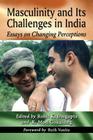 Masculinity and Its Challenges in India: Essays on Changing Perceptions By Rohit K. Dasgupta (Editor), K. Moti Gokulsing (Editor) Cover Image