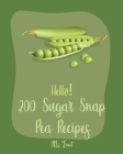 Hello! 200 Sugar Snap Pea Recipes: Best Sugar Snap Pea Cookbook Ever For Beginners [Asia Salad Book, Chinese Noodle Cookbook, Green Pea Cookbook, Gree Cover Image