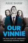 Our Vinnie: The true story of Yorkshire's notorious criminal family By Julie Shaw Cover Image