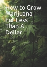 How to Grow Marijuana For Less Than A Dollar By Mr Marijuana Cover Image